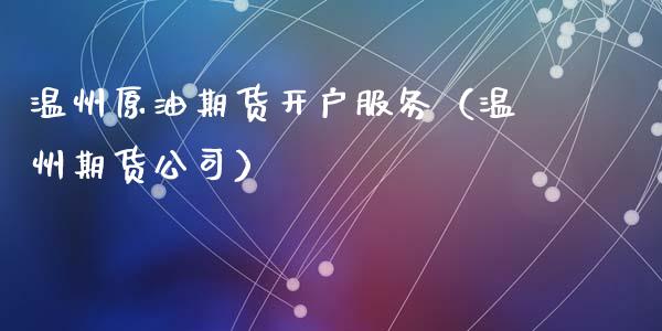 温州原油期货开户服务（温州期货公司）_https://www.qdlswl.com_期货_第1张