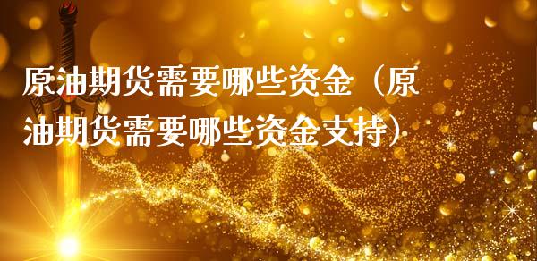 原油期货需要哪些资金（原油期货需要哪些资金支持）_https://www.qdlswl.com_股指_第1张