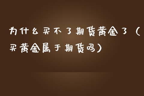 为什么买不了期货黄金了（买黄金属于期货吗）_https://www.qdlswl.com_股指_第1张