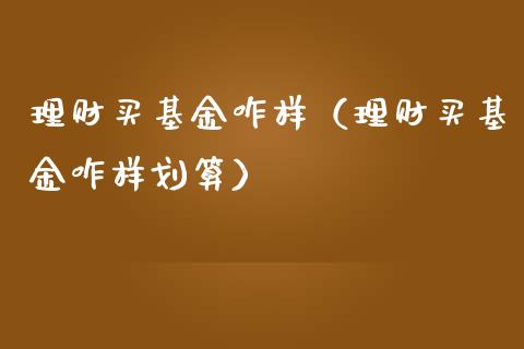 理财买基金咋样（理财买基金咋样划算）_https://www.qdlswl.com_基金_第1张