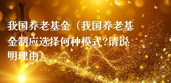 我国养老基金（我国养老基金制应选择何种模式?请说明理由）_https://www.qdlswl.com_基金_第1张