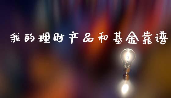 我的理财产品和基金靠谱_https://www.qdlswl.com_基金_第1张