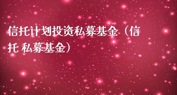 信托计划投资私募基金（信托 私募基金）_https://www.qdlswl.com_基金_第1张