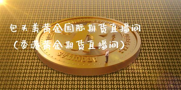 包头美黄金国际期货直播间（香港黄金期货直播间）_https://www.qdlswl.com_直播_第1张