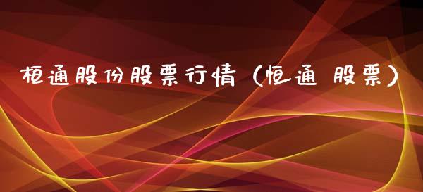 桓通股份股票行情（恒通 股票）_https://www.qdlswl.com_股票_第1张
