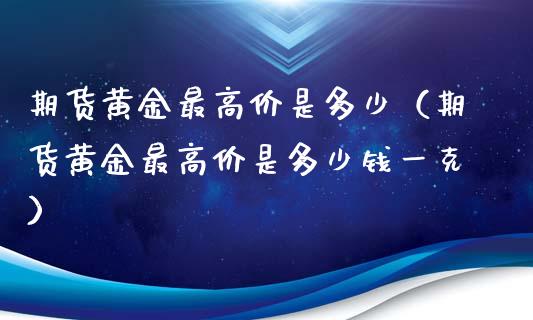 期货黄金最高价是多少（期货黄金最高价是多少钱一克）_https://www.qdlswl.com_股指_第1张