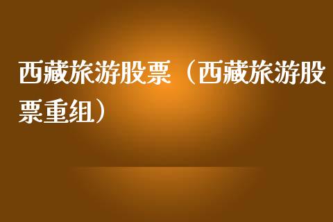 西藏旅游股票（西藏旅游股票重组）_https://www.qdlswl.com_股票_第1张