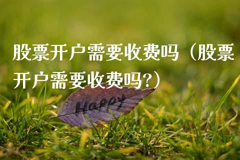 股票开户需要收费吗（股票开户需要收费吗?）_https://www.qdlswl.com_股票_第1张