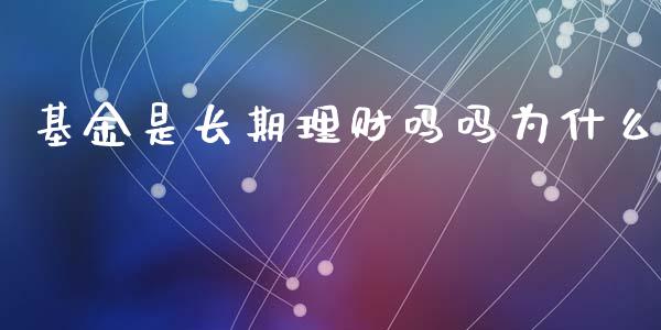 基金是长期理财吗吗为什么_https://www.qdlswl.com_基金_第1张