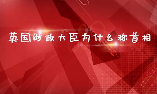 英国财政大臣为什么称首相_https://www.qdlswl.com_股票_第1张