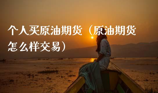 个人买原油期货（原油期货怎么样交易）_https://www.qdlswl.com_期货_第1张