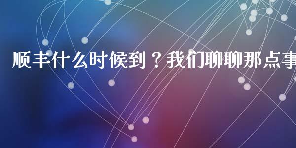 顺丰什么时候到？我们聊聊那点事_https://www.qdlswl.com_股票_第1张