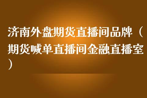济南外盘期货直播间品牌（期货喊单直播间金融直播室）_https://www.qdlswl.com_直播_第1张