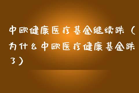 中欧健康医疗基金继续跌（为什么中欧医疗健康基金跌了）_https://www.qdlswl.com_基金_第1张