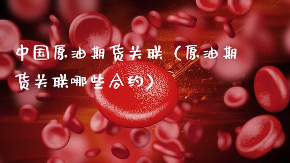 中国原油期货关联（原油期货关联哪些合约）_https://www.qdlswl.com_股指_第1张