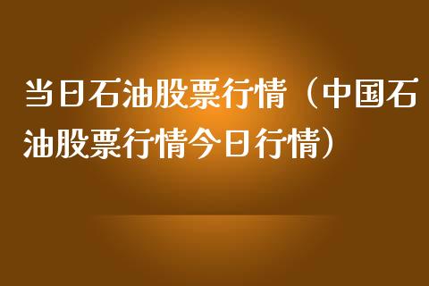 当日石油股票行情（中国石油股票行情今日行情）_https://www.qdlswl.com_外盘_第1张