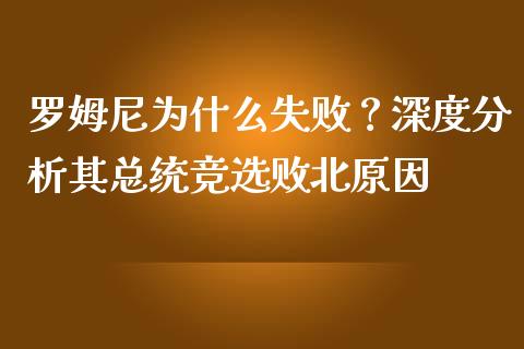 罗姆尼为什么失败？深度分析其总统竞选败北原因_https://www.qdlswl.com_理财_第1张
