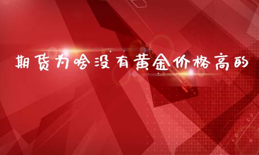 期货为啥没有黄金价格高的_https://www.qdlswl.com_期货_第1张