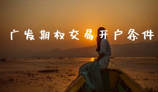 广发期权交易开户条件_https://www.qdlswl.com_期货_第1张