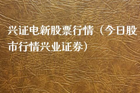 兴证电新股票行情（今日股市行情兴业证券）_https://www.qdlswl.com_股票_第1张