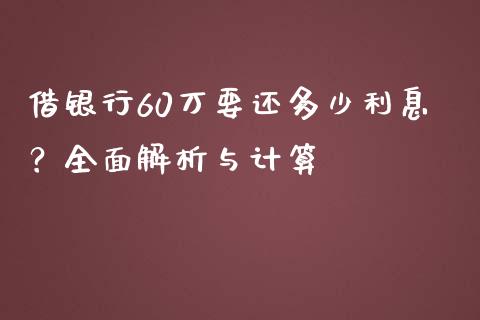 借银行60万要还多少利息？全面解析与计算_https://www.qdlswl.com_股票_第1张