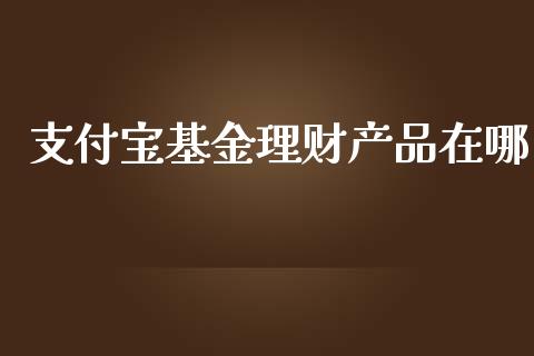 支付宝基金理财产品在哪_https://www.qdlswl.com_理财_第1张