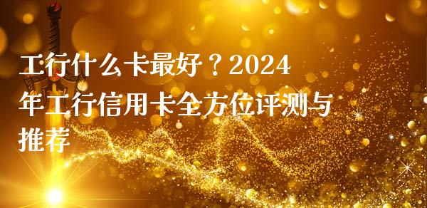 工行什么卡最好？2024年工行信用卡全方位评测与推荐_https://www.qdlswl.com_内盘_第1张