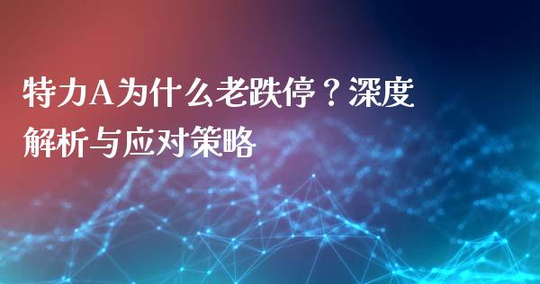 特力A为什么老跌停？深度解析与应对策略_https://www.qdlswl.com_股票_第1张