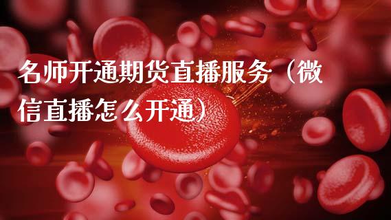 名师开通期货直播服务（微信直播怎么开通）_https://www.qdlswl.com_直播_第1张