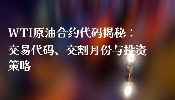 WTI原油合约代码揭秘：交易代码、交割月份与投资策略_https://www.qdlswl.com_股指_第1张