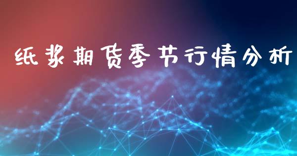 纸浆期货季节行情分析_https://www.qdlswl.com_期货_第1张