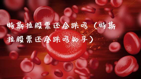 特斯拉股票还会跌吗（特斯拉股票还会跌吗知乎）_https://www.qdlswl.com_内盘_第1张