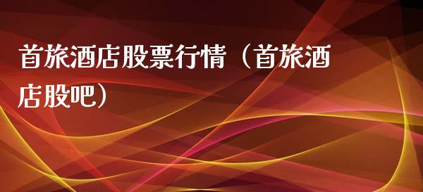 首旅酒店股票行情（首旅酒店股吧）_https://www.qdlswl.com_外盘_第1张