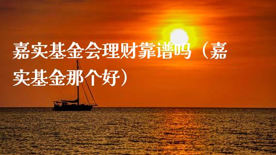嘉实基金会理财靠谱吗（嘉实基金那个好）_https://www.qdlswl.com_理财_第1张
