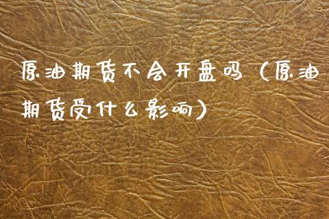 原油期货不会开盘吗（原油期货受什么影响）_https://www.qdlswl.com_期货_第1张
