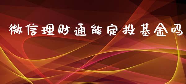 微信理财通能定投基金吗_https://www.qdlswl.com_基金_第1张