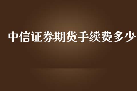 中信证券期货手续费多少_https://www.qdlswl.com_期货_第1张