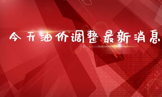 今天油价调整最新消息_https://www.qdlswl.com_直播_第1张