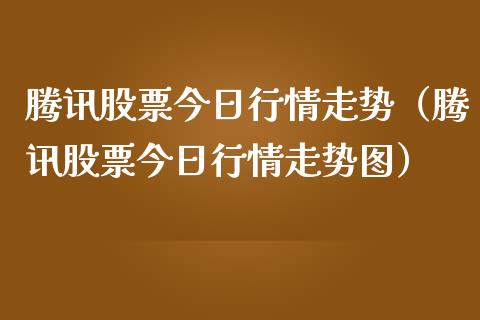 腾讯股票今日行情走势（腾讯股票今日行情走势图）_https://www.qdlswl.com_内盘_第1张