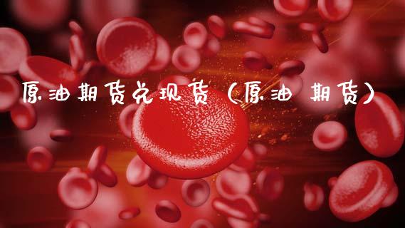 原油期货兑现货（原油 期货）_https://www.qdlswl.com_期货_第1张