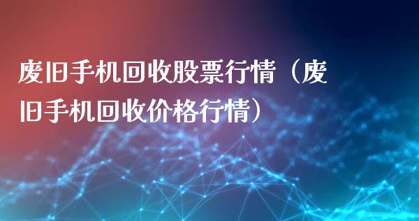 废旧手机回收股票行情（废旧手机回收价格行情）_https://www.qdlswl.com_外盘_第1张