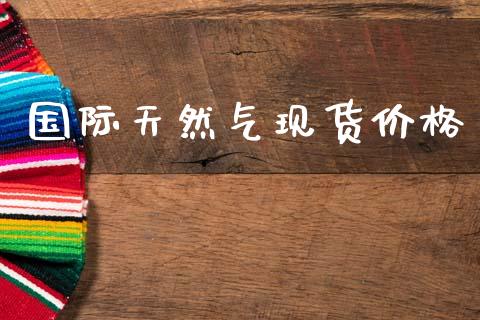 国际天然气现货价格_https://www.qdlswl.com_直播_第1张