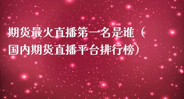 期货最火直播第一名是谁（国内期货直播平台排行榜）_https://www.qdlswl.com_直播_第1张