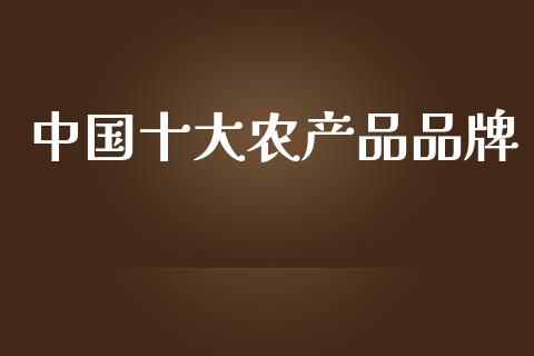 中国十大农产品品牌_https://www.qdlswl.com_直播_第1张