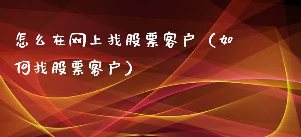 怎么在网上找股票客户（如何找股票客户）_https://www.qdlswl.com_外盘_第1张