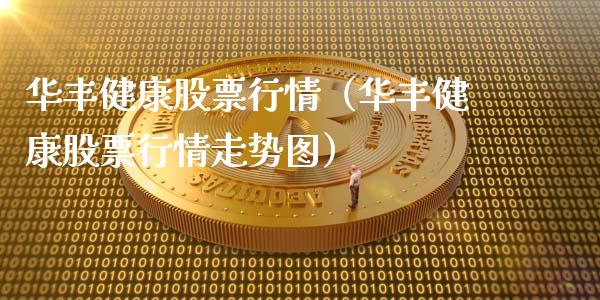 华丰健康股票行情（华丰健康股票行情走势图）_https://www.qdlswl.com_股票_第1张