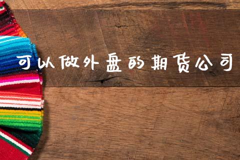 可以做外盘的期货公司_https://www.qdlswl.com_期货_第1张
