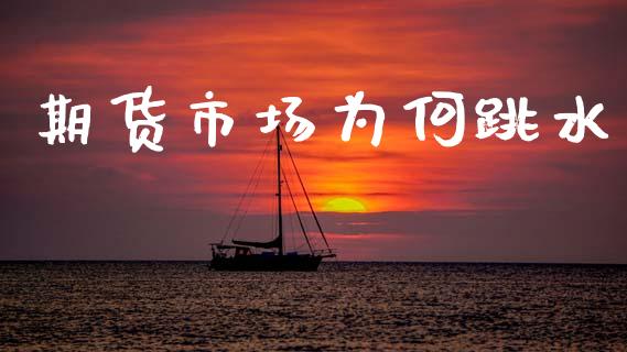 期货市场为何跳水_https://www.qdlswl.com_股票_第1张