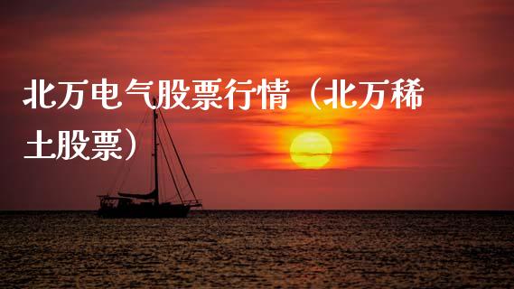 北万电气股票行情（北万稀土股票）_https://www.qdlswl.com_内盘_第1张