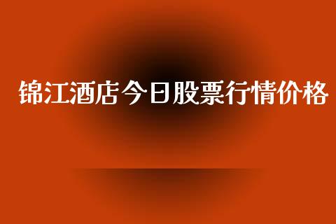 锦江酒店今日股票行情价格_https://www.qdlswl.com_内盘_第1张